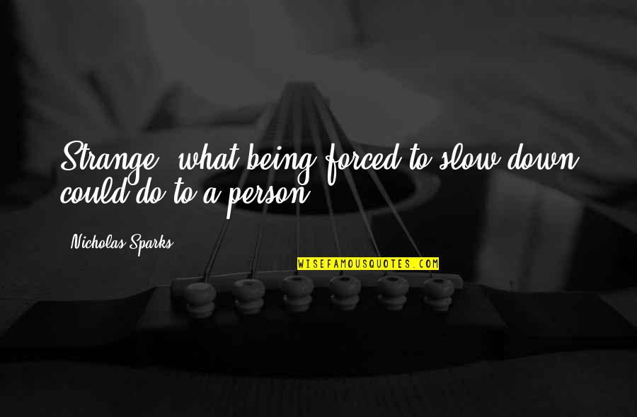 Tohow Siyad Quotes By Nicholas Sparks: Strange, what being forced to slow down could Tohow Siyad Quotes By Nicholas Sparks: Strange, what being forced to slow down could