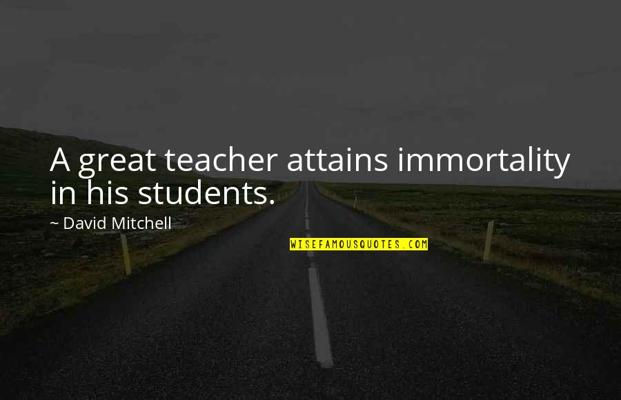 Tohr Quotes By David Mitchell: A great teacher attains immortality in his students. Tohr Quotes By David Mitchell: A great teacher attains immortality in his students.