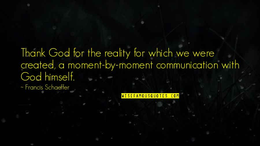 Tohrment Quotes By Francis Schaeffer: Thank God for the reality for which we Tohrment Quotes By Francis Schaeffer: Thank God for the reality for which we