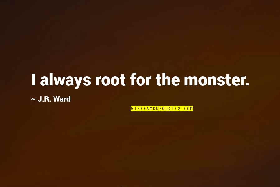 Tohrment Quotes By J.R. Ward: I always root for the monster. Tohrment Quotes By J.R. Ward: I always root for the monster.