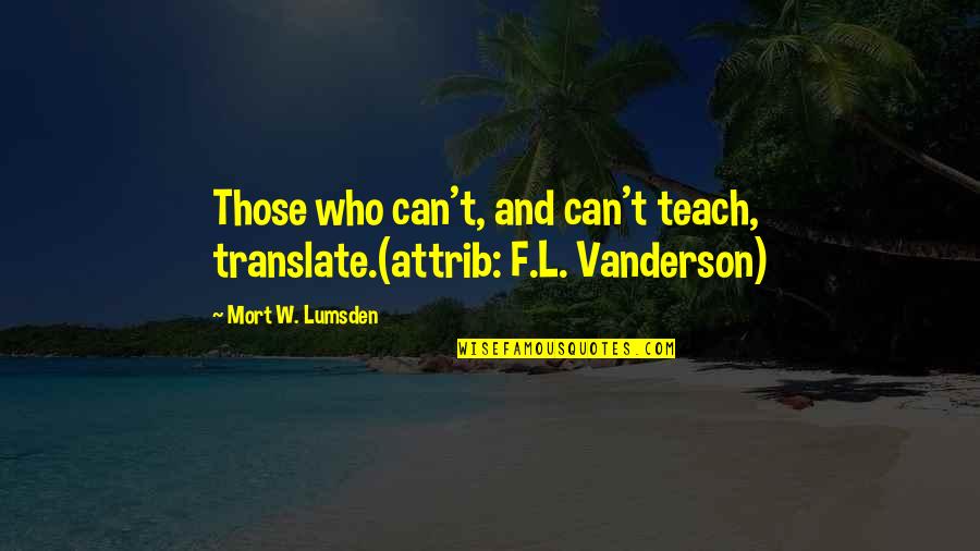 Tohtori Quotes By Mort W. Lumsden: Those who can't, and can't teach, translate.(attrib: F.L.