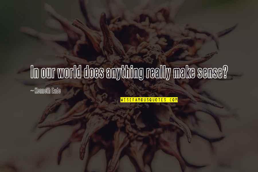 Toi Et Moi Quotes By Kenneth Eade: In our world does anything really make sense?