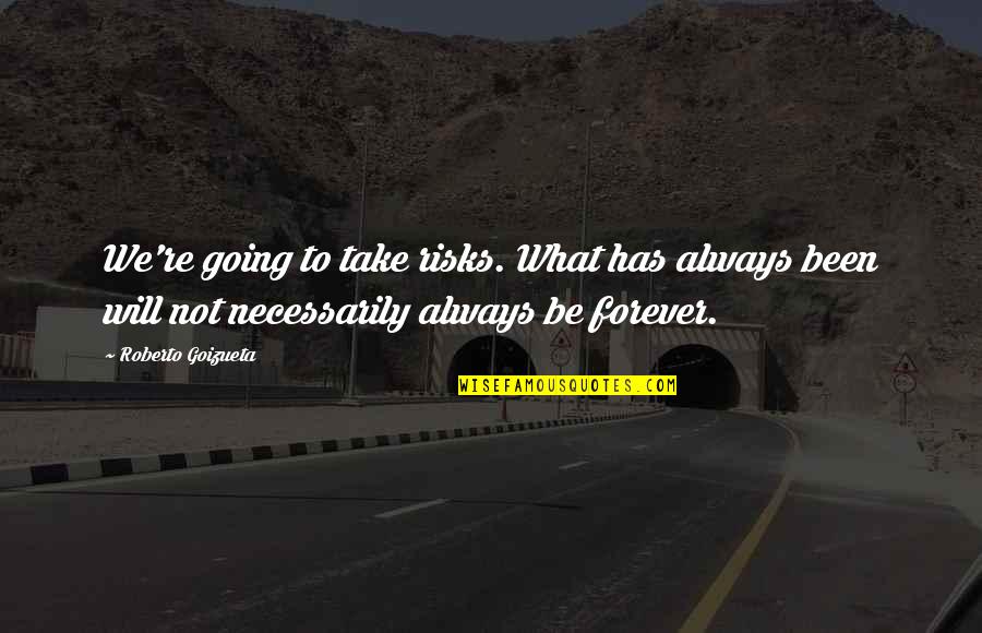 Toi Et Moi Quotes By Roberto Goizueta: We're going to take risks. What has always