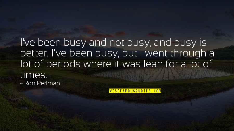 Toi Quotes By Ron Perlman: I've been busy and not busy, and busy Toi Quotes By Ron Perlman: I've been busy and not busy, and busy