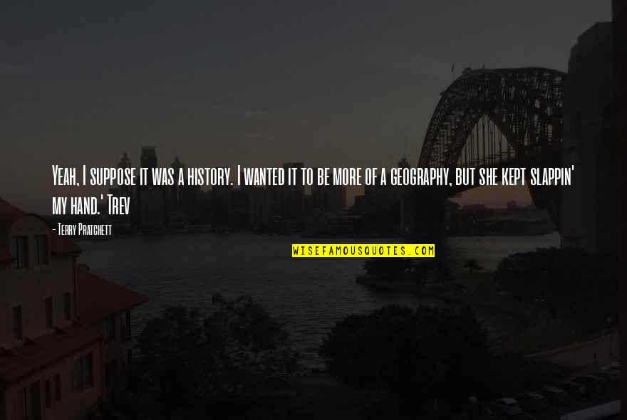Toiagul Quotes By Terry Pratchett: Yeah, I suppose it was a history. I Toiagul Quotes By Terry Pratchett: Yeah, I suppose it was a history. I