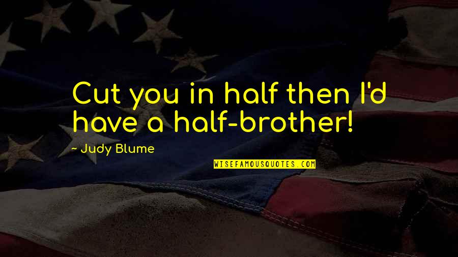 Toichiro Nakahama Quotes By Judy Blume: Cut you in half then I'd have a Toichiro Nakahama Quotes By Judy Blume: Cut you in half then I'd have a