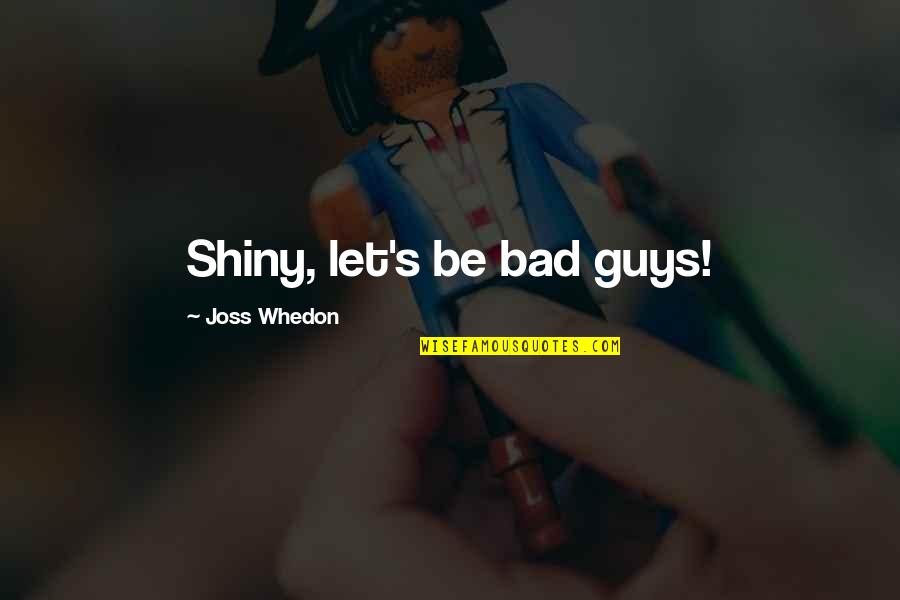 Toiles Et Cuirs Quotes By Joss Whedon: Shiny, let's be bad guys! Toiles Et Cuirs Quotes By Joss Whedon: Shiny, let's be bad guys!