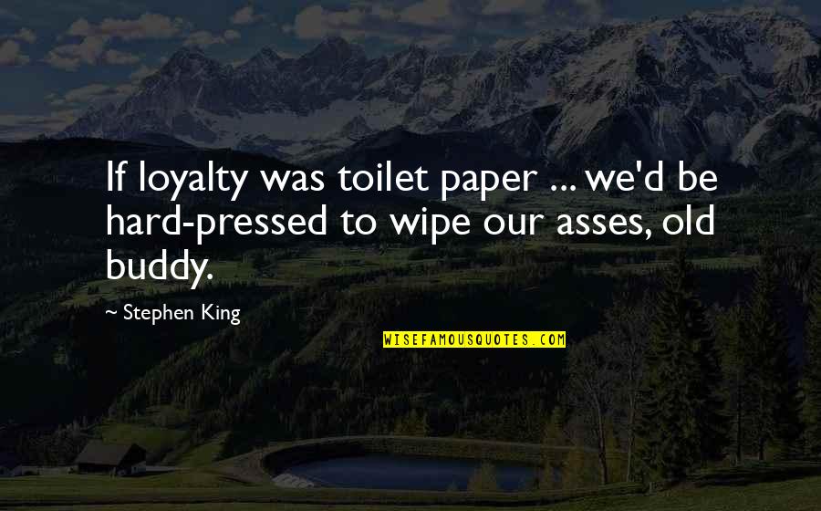 Toilet Paper Quotes By Stephen King: If loyalty was toilet paper ... we'd be