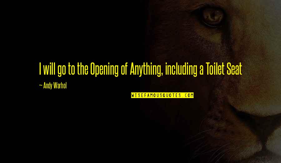 Toilet Seat Quotes By Andy Warhol: I will go to the Opening of Anything,