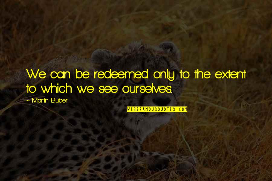 Toilettes Japonaises Quotes By Martin Buber: We can be redeemed only to the extent