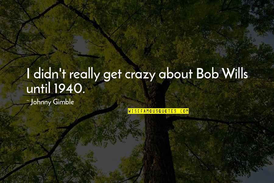 Toiling Away Quotes By Johnny Gimble: I didn't really get crazy about Bob Wills Toiling Away Quotes By Johnny Gimble: I didn't really get crazy about Bob Wills