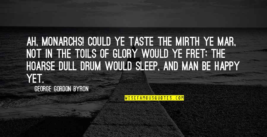 Toils Quotes By George Gordon Byron: Ah, monarchs! could ye taste the mirth ye