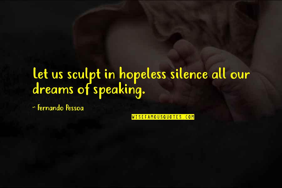 Toinou Aix Quotes By Fernando Pessoa: Let us sculpt in hopeless silence all our