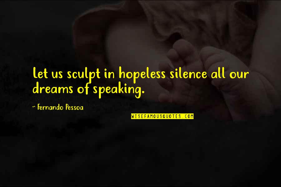 Toinou Aix Quotes By Fernando Pessoa: Let us sculpt in hopeless silence all our Toinou Aix Quotes By Fernando Pessoa: Let us sculpt in hopeless silence all our