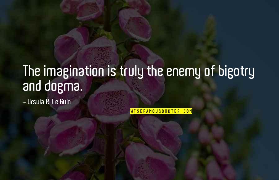 Toinou Aix Quotes By Ursula K. Le Guin: The imagination is truly the enemy of bigotry Toinou Aix Quotes By Ursula K. Le Guin: The imagination is truly the enemy of bigotry