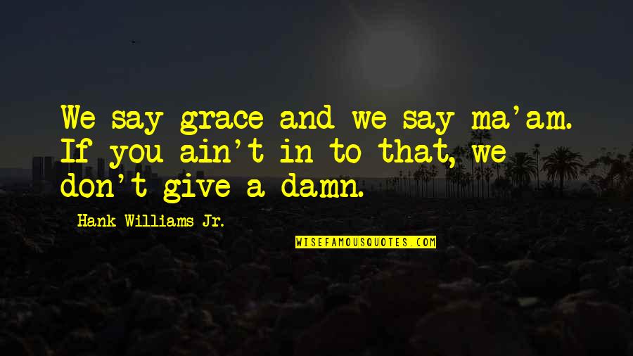 Toisenlainen Quotes By Hank Williams Jr.: We say grace and we say ma'am. If Toisenlainen Quotes By Hank Williams Jr.: We say grace and we say ma'am. If
