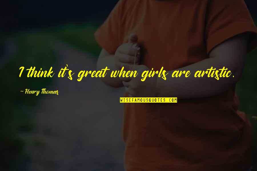 Toisenlainen Quotes By Henry Thomas: I think it's great when girls are artistic. Toisenlainen Quotes By Henry Thomas: I think it's great when girls are artistic.
