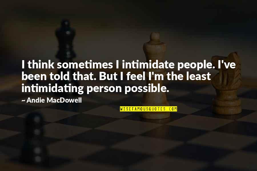 Toiset On Luotuja Quotes By Andie MacDowell: I think sometimes I intimidate people. I've been Toiset On Luotuja Quotes By Andie MacDowell: I think sometimes I intimidate people. I've been