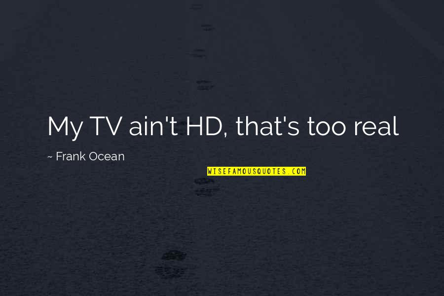 Toits Quotes By Frank Ocean: My TV ain't HD, that's too real