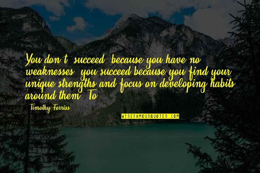 Toivanen Kukkakauppa Quotes By Timothy Ferriss: You don't "succeed" because you have no weaknesses; Toivanen Kukkakauppa Quotes By Timothy Ferriss: You don't "succeed" because you have no weaknesses;