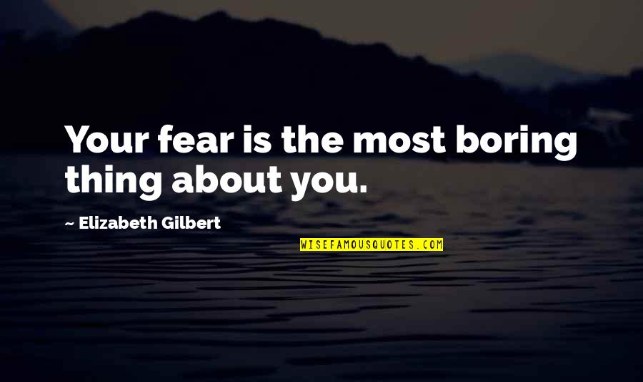 Toji Zenin Quotes By Elizabeth Gilbert: Your fear is the most boring thing about Toji Zenin Quotes By Elizabeth Gilbert: Your fear is the most boring thing about