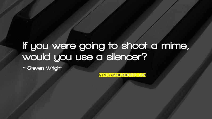 Toji Zenin Quotes By Steven Wright: If you were going to shoot a mime, Toji Zenin Quotes By Steven Wright: If you were going to shoot a mime,