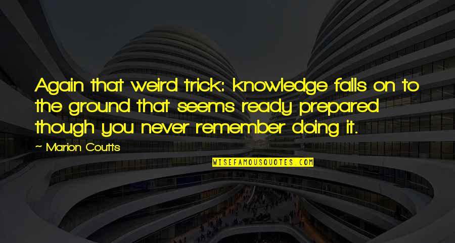 Tojiro Cleaver Quotes By Marion Coutts: Again that weird trick: knowledge falls on to Tojiro Cleaver Quotes By Marion Coutts: Again that weird trick: knowledge falls on to