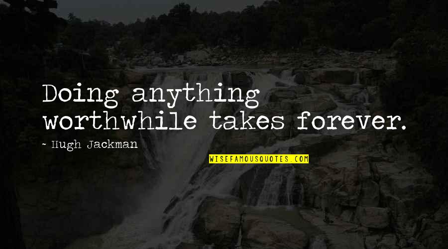 Tojiro Shirogami Quotes By Hugh Jackman: Doing anything worthwhile takes forever. Tojiro Shirogami Quotes By Hugh Jackman: Doing anything worthwhile takes forever.