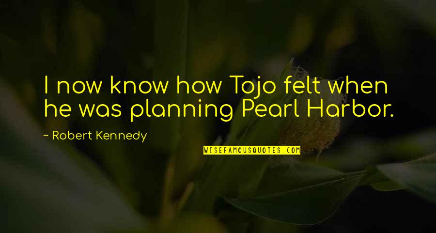 Tojo Quotes By Robert Kennedy: I now know how Tojo felt when he Tojo Quotes By Robert Kennedy: I now know how Tojo felt when he