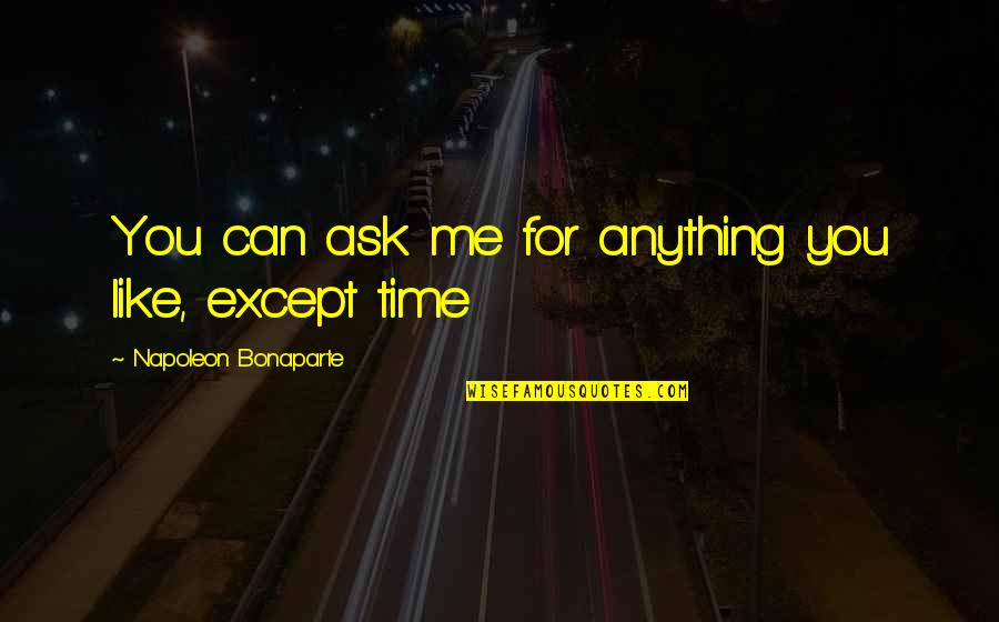 Tokachirikato Quotes By Napoleon Bonaparte: You can ask me for anything you like, Tokachirikato Quotes By Napoleon Bonaparte: You can ask me for anything you like,