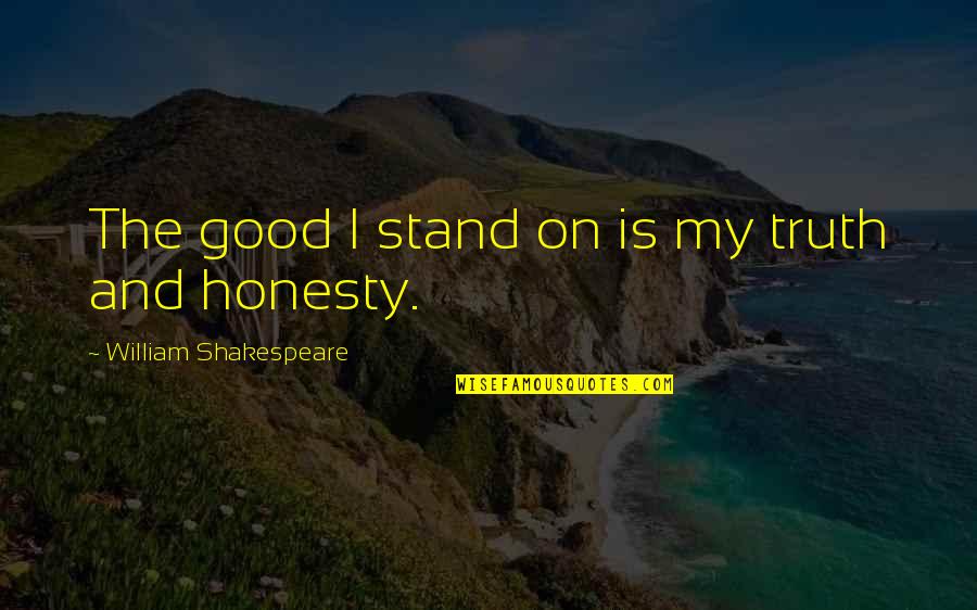 Tokanit Quotes By William Shakespeare: The good I stand on is my truth Tokanit Quotes By William Shakespeare: The good I stand on is my truth