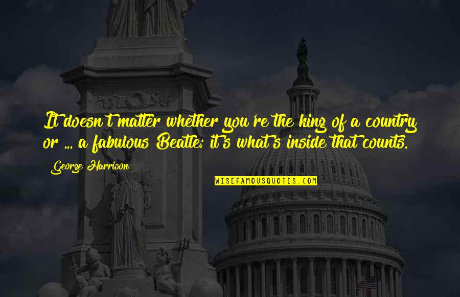 Tokarek Robert Quotes By George Harrison: It doesn't matter whether you're the king of