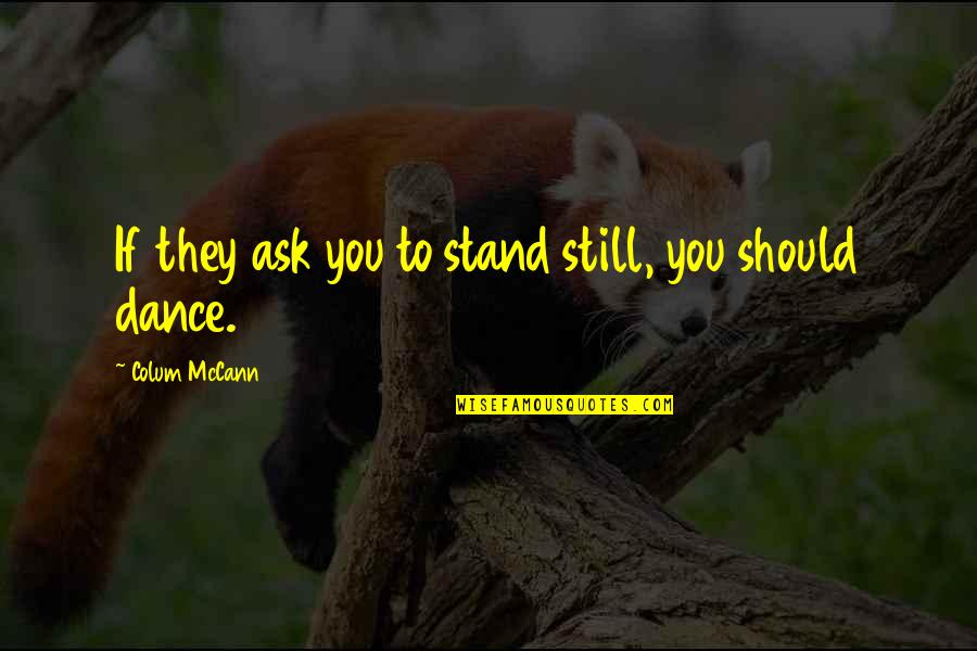 Tokarsky Maximilian Quotes By Colum McCann: If they ask you to stand still, you Tokarsky Maximilian Quotes By Colum McCann: If they ask you to stand still, you