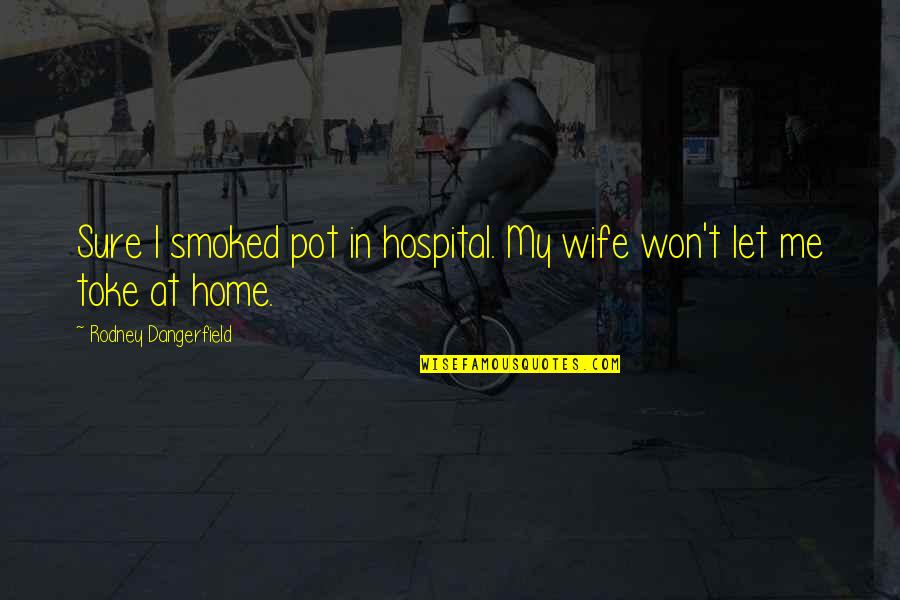 Toke Quotes By Rodney Dangerfield: Sure I smoked pot in hospital. My wife