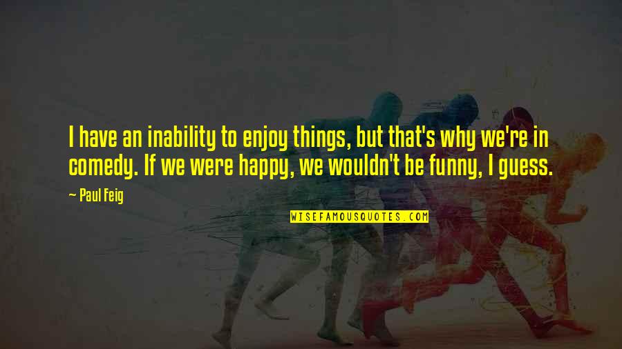 Tokely Inspections Quotes By Paul Feig: I have an inability to enjoy things, but Tokely Inspections Quotes By Paul Feig: I have an inability to enjoy things, but