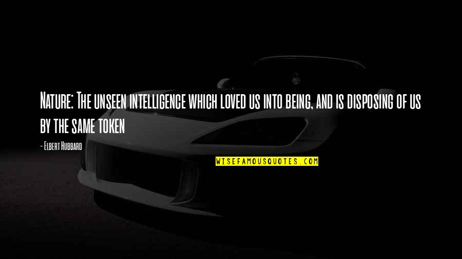 Token Quotes By Elbert Hubbard: Nature: The unseen intelligence which loved us into