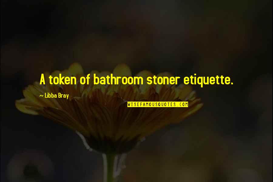 Token Quotes By Libba Bray: A token of bathroom stoner etiquette.