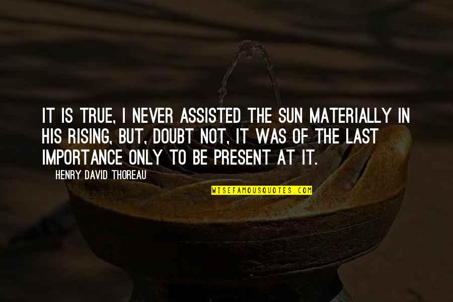 Tokeshi Mon Quotes By Henry David Thoreau: It is true, I never assisted the sun Tokeshi Mon Quotes By Henry David Thoreau: It is true, I never assisted the sun