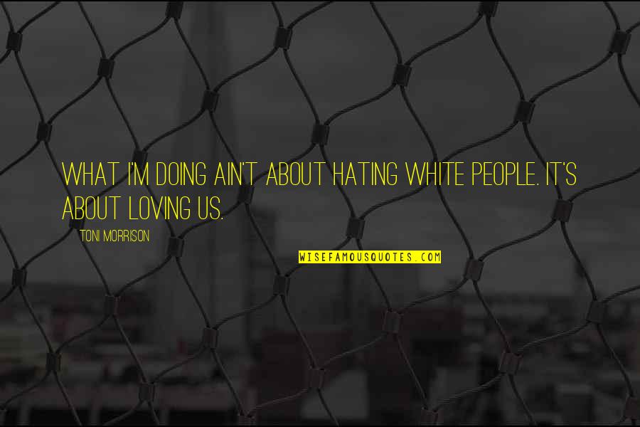 Tokiais Quotes By Toni Morrison: What I'm doing ain't about hating White people.