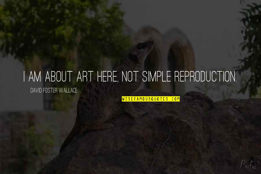 Tokies Quotes By David Foster Wallace: I am about art here, not simple reproduction. Tokies Quotes By David Foster Wallace: I am about art here, not simple reproduction.