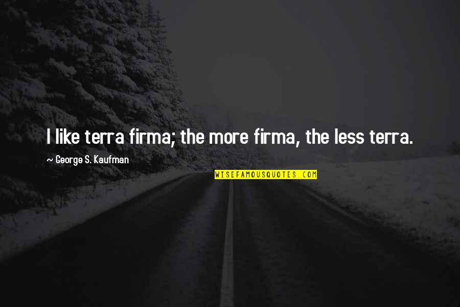 Tokiko Quotes By George S. Kaufman: I like terra firma; the more firma, the