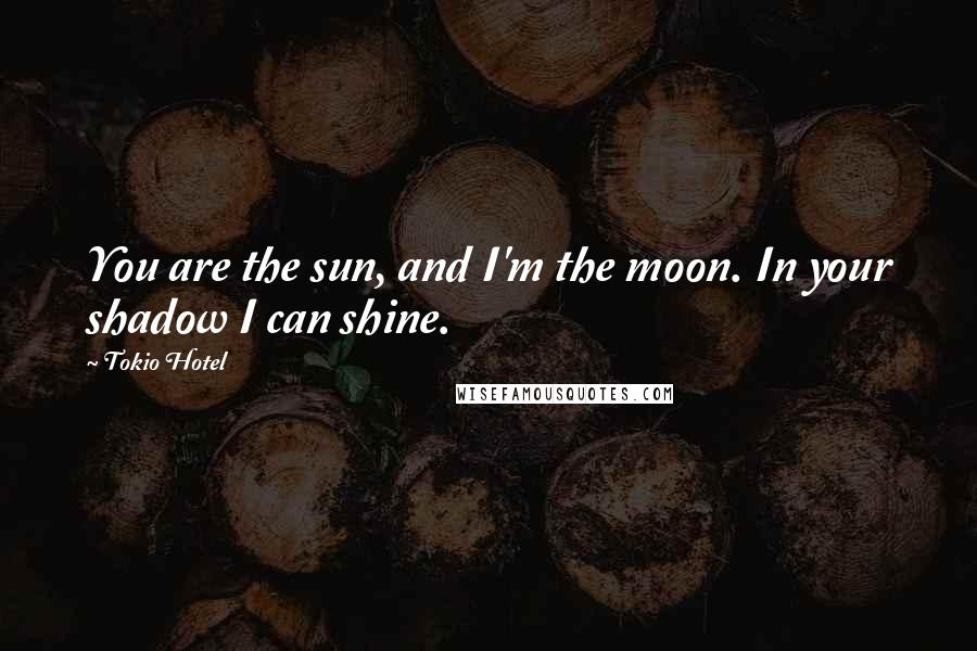 Tokio Hotel quotes: You are the sun, and I'm the moon. In your shadow I can shine.