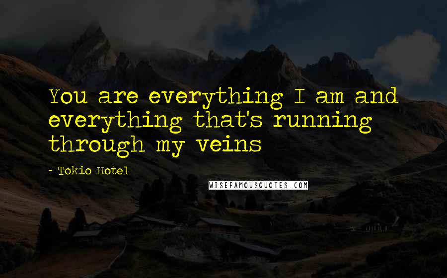 Tokio Hotel quotes: You are everything I am and everything that's running through my veins