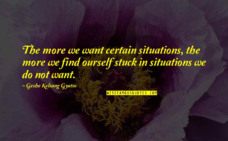 Tokiya Ichinose Quotes By Geshe Kelsang Gyatso: The more we want certain situations, the more Tokiya Ichinose Quotes By Geshe Kelsang Gyatso: The more we want certain situations, the more
