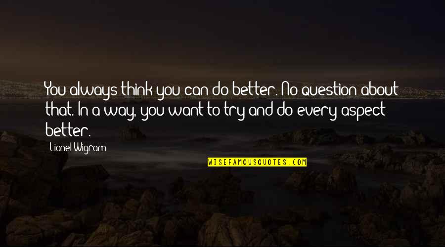 Tokkie Smith Quotes By Lionel Wigram: You always think you can do better. No