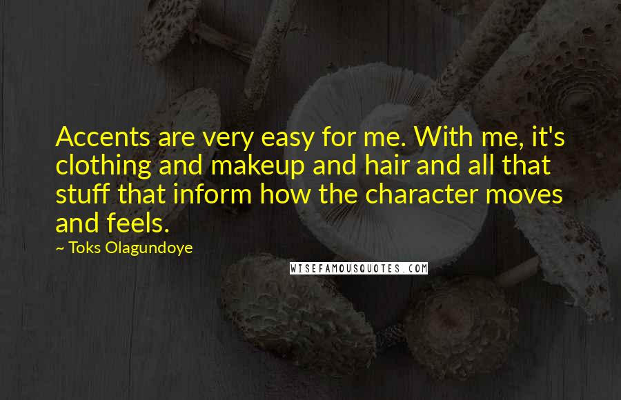 Toks Olagundoye quotes: Accents are very easy for me. With me, it's clothing and makeup and hair and all that stuff that inform how the character moves and feels.