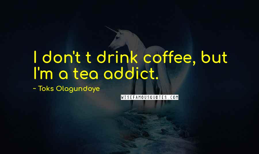 Toks Olagundoye quotes: I don't t drink coffee, but I'm a tea addict.