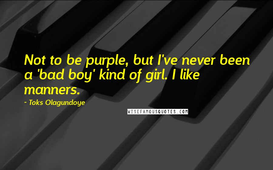 Toks Olagundoye quotes: Not to be purple, but I've never been a 'bad boy' kind of girl. I like manners.