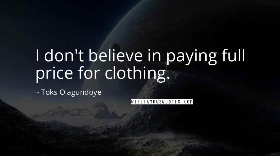 Toks Olagundoye quotes: I don't believe in paying full price for clothing.