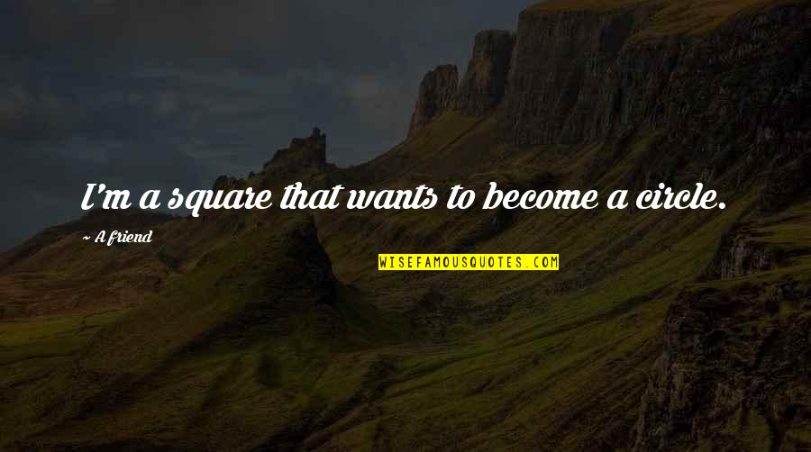 Toksook Quotes By A Friend: I'm a square that wants to become a